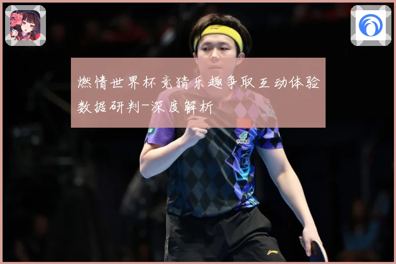 燃情世界杯竞猜乐趣争取互动体验数据研判-深度解析