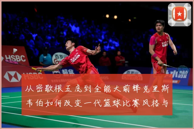 从密歇根五虎到全能大前锋克里斯韦伯如何改变一代篮球比赛风格与传奇地位解析-深度解析