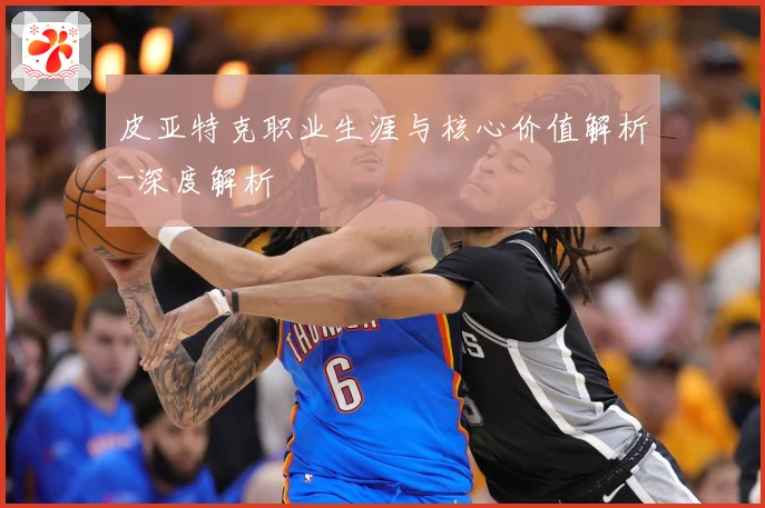 皮亚特克职业生涯与核心价值解析-深度解析