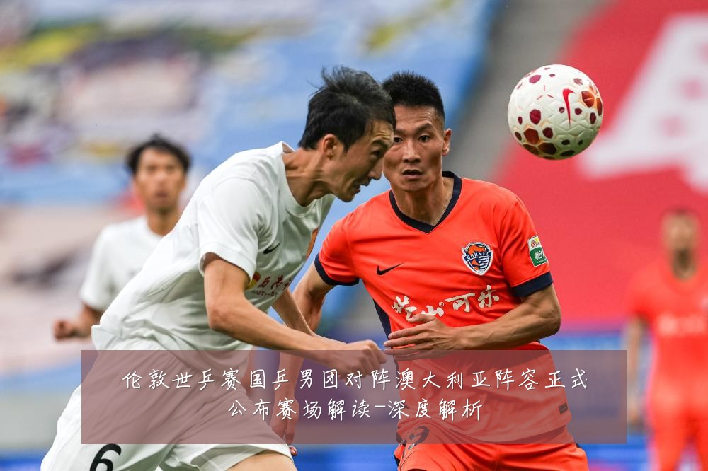 伦敦世乒赛国乒男团对阵澳大利亚阵容正式公布赛场解读-深度解析