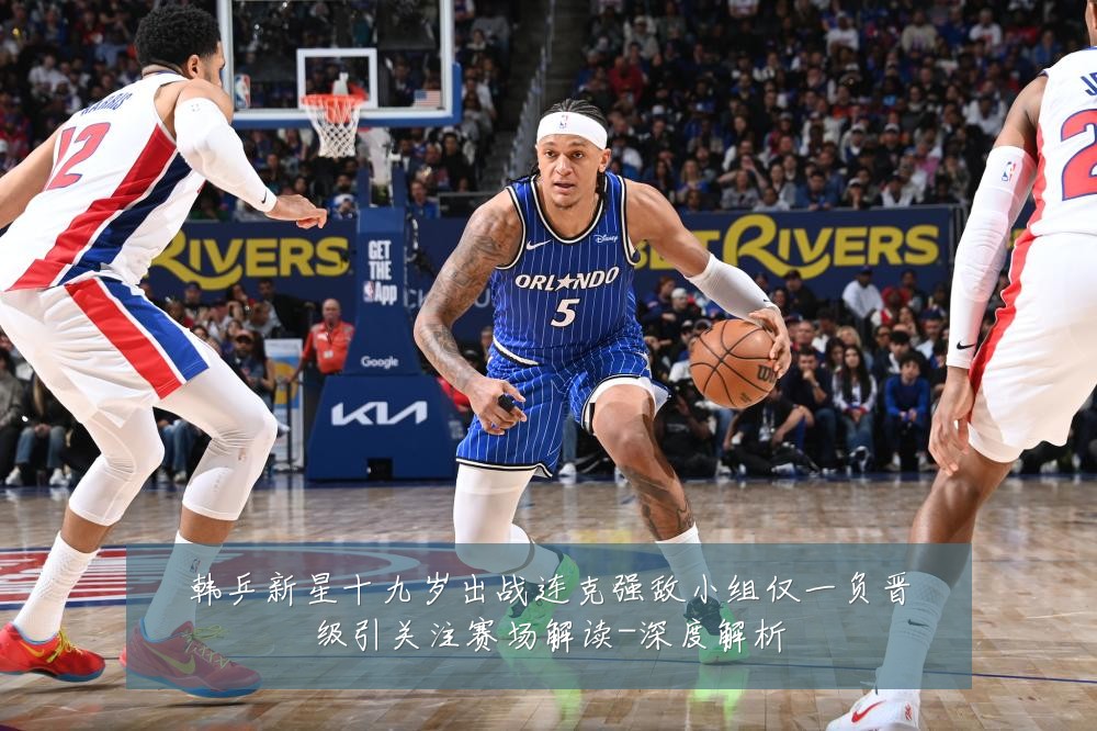 韩乒新星十九岁出战连克强敌小组仅一负晋级引关注赛场解读-深度解析