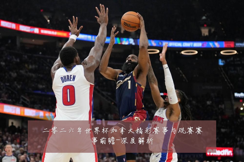 二零二六年世界杯加拿大精彩赛事与观赛赛事前瞻-深度解析