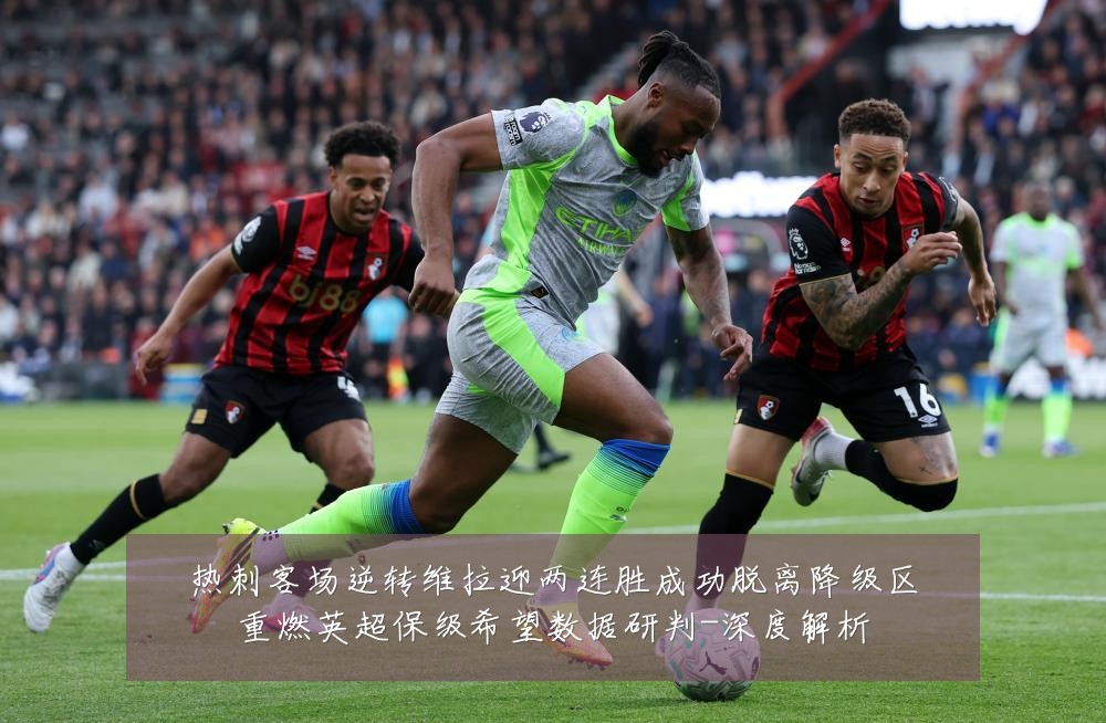 热刺客场逆转维拉迎两连胜成功脱离降级区重燃英超保级希望数据研判-深度解析