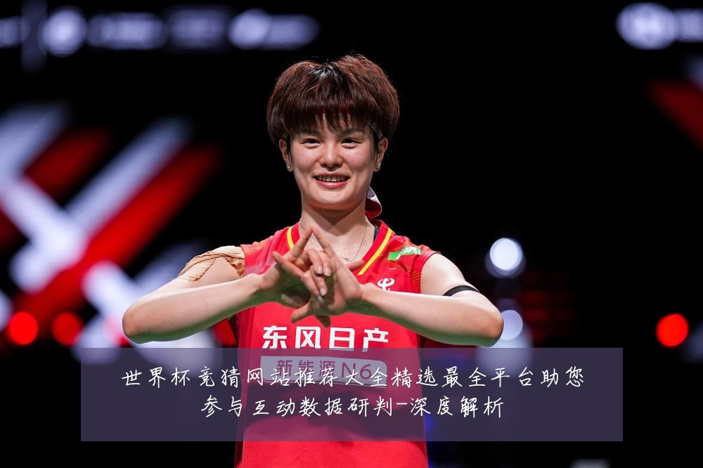 世界杯竞猜网站推荐大全精选最全平台助您参与互动数据研判-深度解析