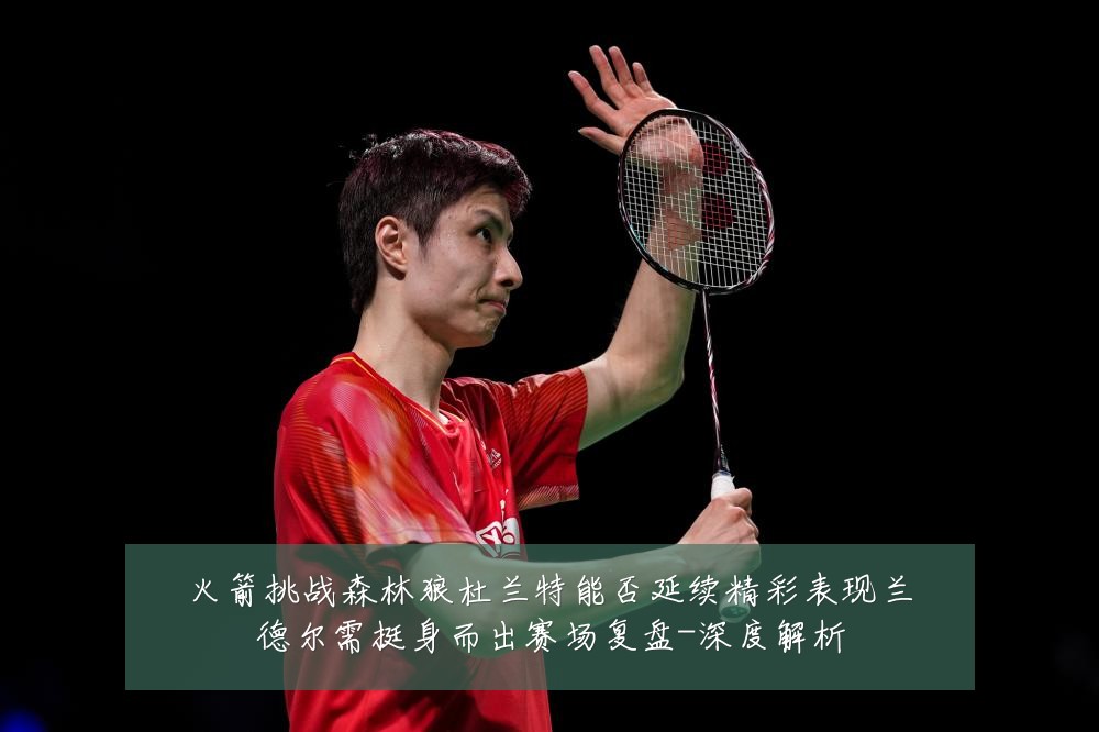 火箭挑战森林狼杜兰特能否延续精彩表现兰德尔需挺身而出赛场复盘-深度解析
