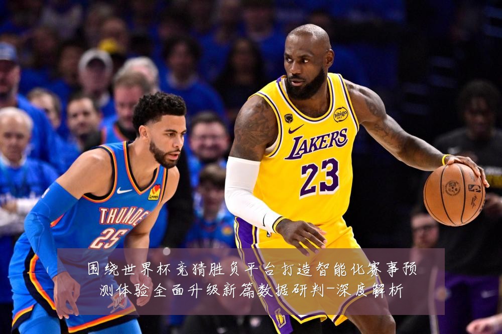 围绕世界杯竞猜胜负平台打造智能化赛事预测体验全面升级新篇数据研判-深度解析